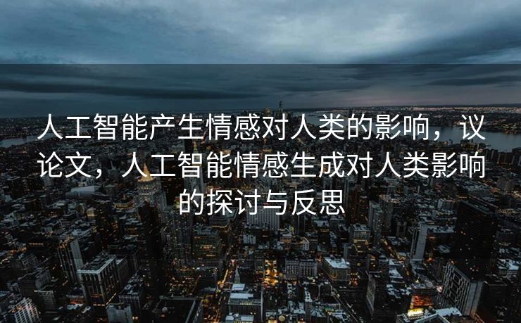 人工智能产生情感对人类的影响，议论文，人工智能情感生成对人类影响的探讨与反思