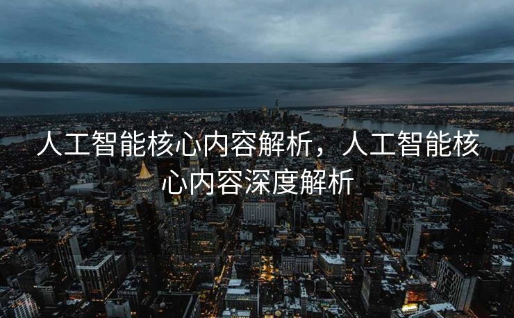 人工智能核心内容解析，人工智能核心内容深度解析