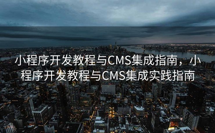 小程序开发教程与CMS集成指南，小程序开发教程与CMS集成实践指南