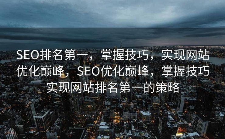 SEO排名第一，掌握技巧，实现网站优化巅峰，SEO优化巅峰，掌握技巧实现网站排名第一的策略