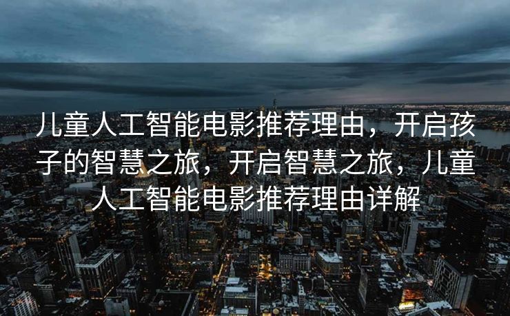 儿童人工智能电影推荐理由，开启孩子的智慧之旅，开启智慧之旅，儿童人工智能电影推荐理由详解