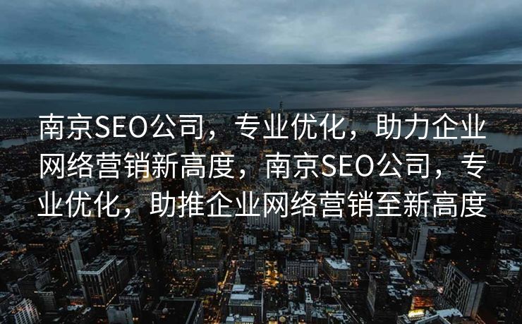 南京SEO公司，专业优化，助力企业网络营销新高度，南京SEO公司，专业优化，助推企业网络营销至新高度