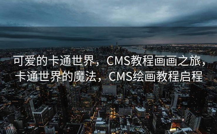 可爱的卡通世界，CMS教程画画之旅，卡通世界的魔法，CMS绘画教程启程