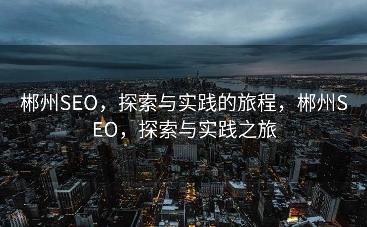 郴州SEO，探索与实践的旅程，郴州SEO，探索与实践之旅