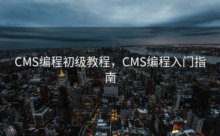 CMS编程初级教程，CMS编程入门指南