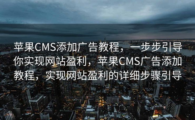 苹果CMS添加广告教程，一步步引导你实现网站盈利，苹果CMS广告添加教程，实现网站盈利的详细步骤引导