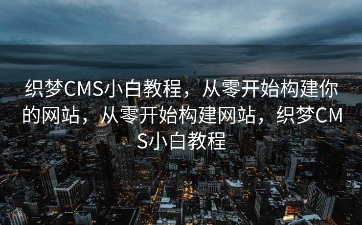 织梦CMS小白教程,从零开始构建你的网站,从零开始构建网站,织梦CMS小白教程 织梦CMS小白教程,从零开始构建你的网站,从零开始构建网站,织梦CMS小白教程