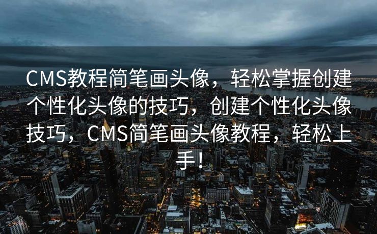 CMS教程简笔画头像，轻松掌握创建个性化头像的技巧，创建个性化头像技巧，CMS简笔画头像教程，轻松上手！