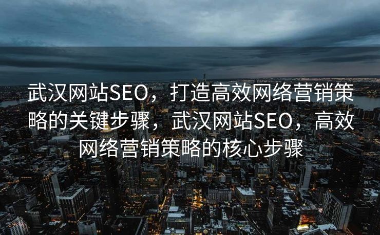 武汉网站SEO，打造高效网络营销策略的关键步骤，武汉网站SEO，高效网络营销策略的核心步骤