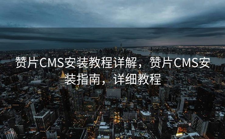赞片CMS安装教程详解，赞片CMS安装指南，详细教程