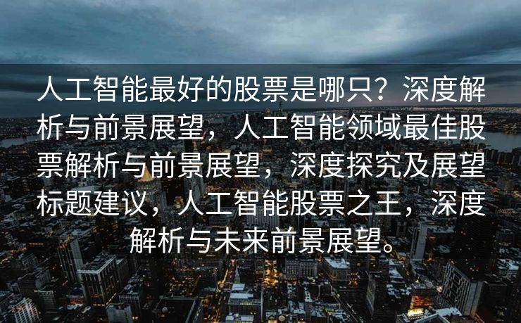 人工智能最好的股票是哪只？深度解析与前景展望，人工智能领域最佳股票解析与前景展望，深度探究及展望标题建议，人工智能股票之王，深度解析与未来前景展望。