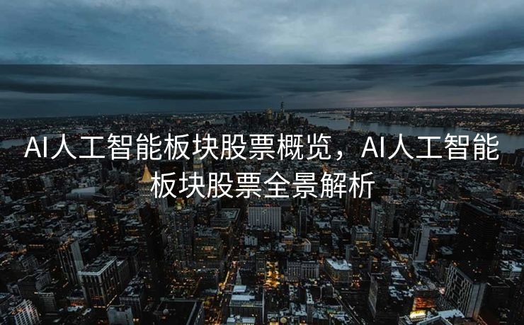 AI人工智能板块股票概览，AI人工智能板块股票全景解析