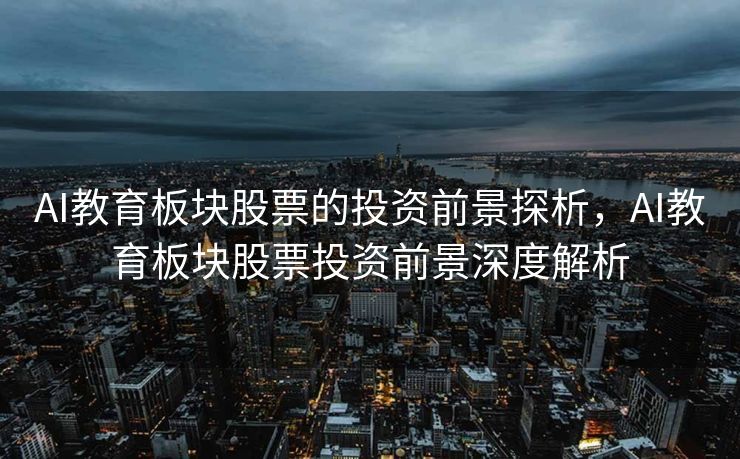 AI教育板块股票的投资前景探析，AI教育板块股票投资前景深度解析