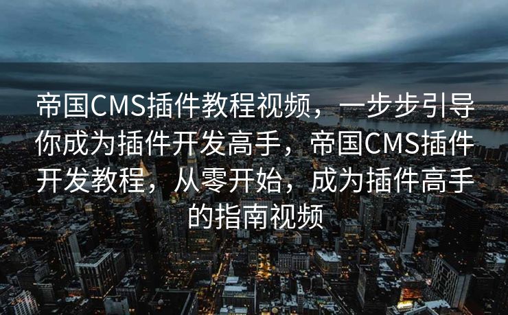 帝国CMS插件教程视频，一步步引导你成为插件开发高手，帝国CMS插件开发教程，从零开始，成为插件高手的指南视频