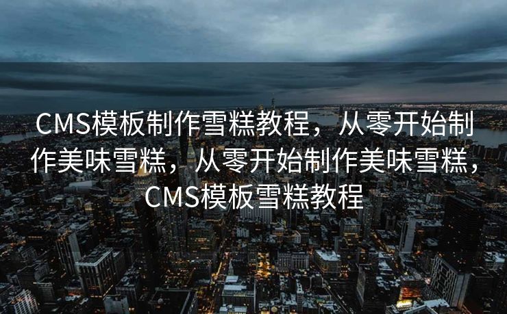 CMS模板制作雪糕教程，从零开始制作美味雪糕，从零开始制作美味雪糕，CMS模板雪糕教程