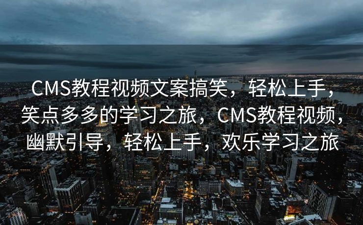 CMS教程视频文案搞笑，轻松上手，笑点多多的学习之旅，CMS教程视频，幽默引导，轻松上手，欢乐学习之旅