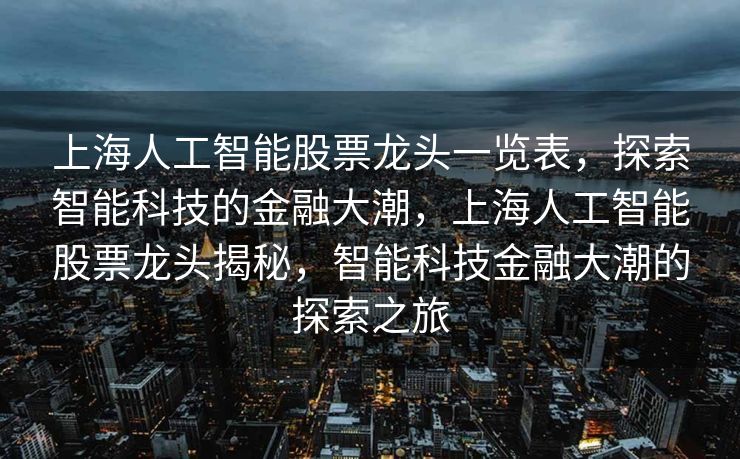 上海人工智能股票龙头一览表，探索智能科技的金融大潮，上海人工智能股票龙头揭秘，智能科技金融大潮的探索之旅
