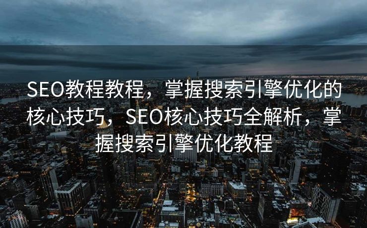 SEO教程教程，掌握搜索引擎优化的核心技巧，SEO核心技巧全解析，掌握搜索引擎优化教程
