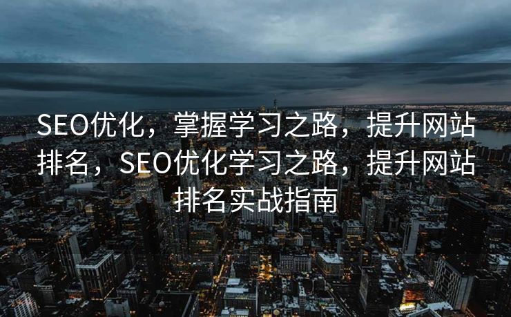 SEO优化，掌握学习之路，提升网站排名，SEO优化学习之路，提升网站排名实战指南