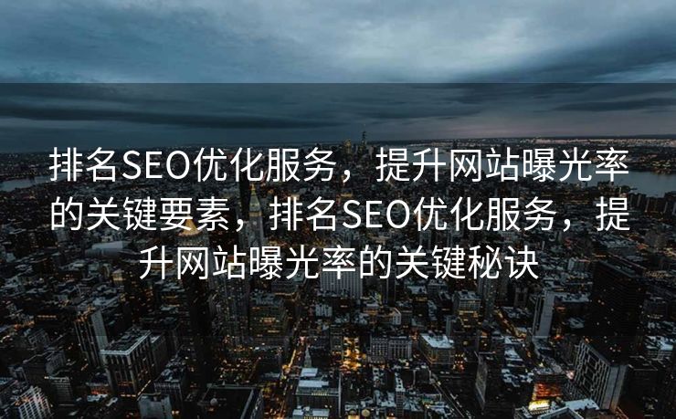 排名SEO优化服务，提升网站曝光率的关键要素，排名SEO优化服务，提升网站曝光率的关键秘诀