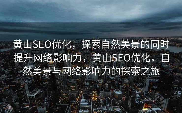 黄山SEO优化，探索自然美景的同时提升网络影响力，黄山SEO优化，自然美景与网络影响力的探索之旅