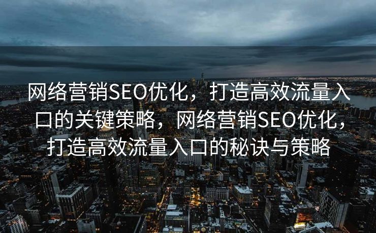 网络营销SEO优化，打造高效流量入口的关键策略，网络营销SEO优化，打造高效流量入口的秘诀与策略