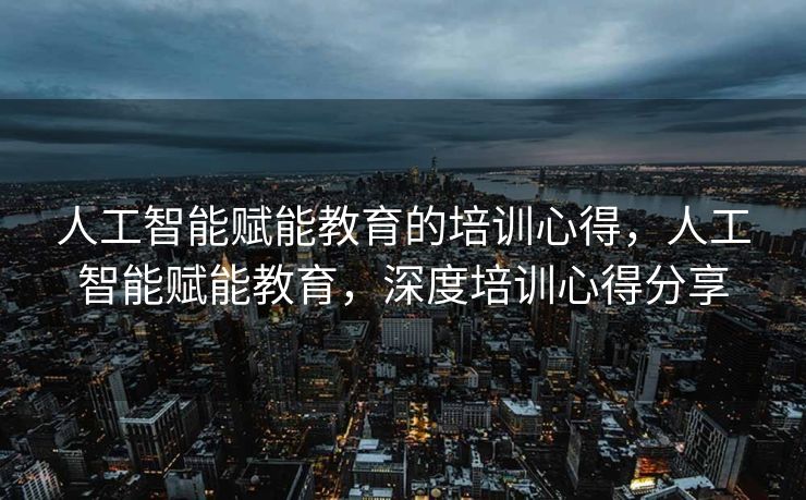 人工智能赋能教育的培训心得，人工智能赋能教育，深度培训心得分享