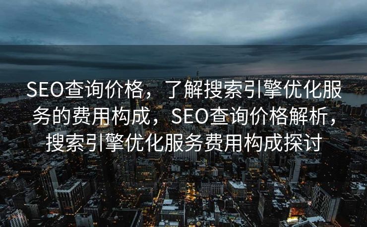 SEO查询价格，了解搜索引擎优化服务的费用构成，SEO查询价格解析，搜索引擎优化服务费用构成探讨