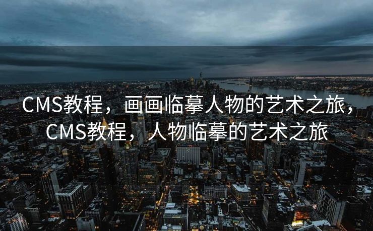 CMS教程，画画临摹人物的艺术之旅，CMS教程，人物临摹的艺术之旅