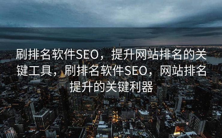 刷排名软件SEO，提升网站排名的关键工具，刷排名软件SEO，网站排名提升的关键利器