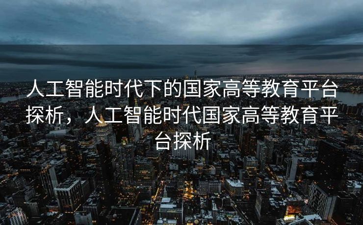 人工智能时代下的国家高等教育平台探析，人工智能时代国家高等教育平台探析
