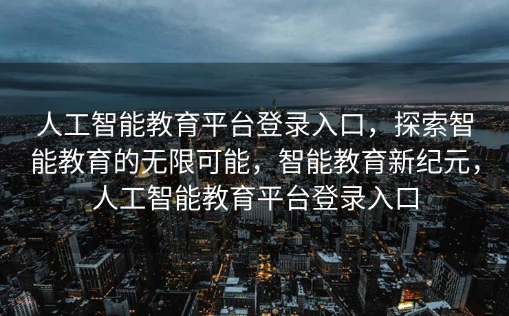 人工智能教育平台登录入口，探索智能教育的无限可能，智能教育新纪元，人工智能教育平台登录入口
