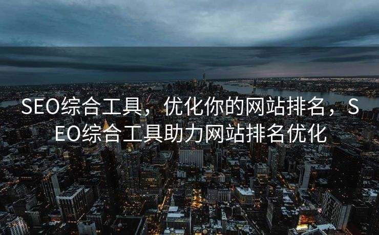 SEO综合工具，优化你的网站排名，SEO综合工具助力网站排名优化