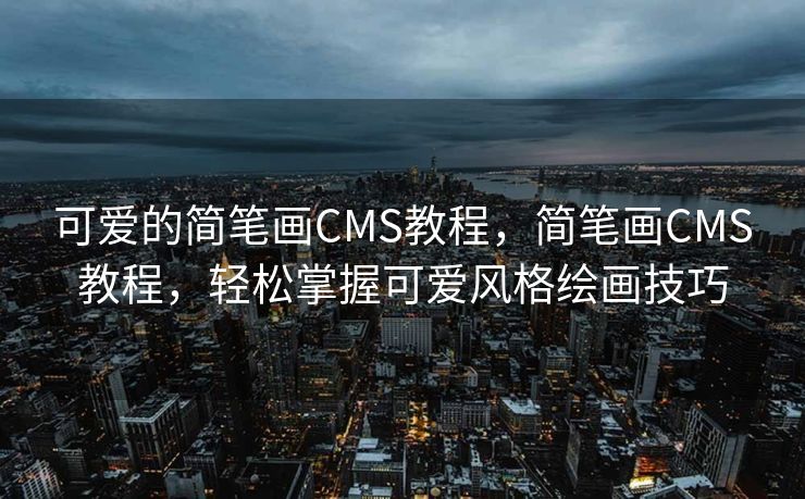 可爱的简笔画CMS教程，简笔画CMS教程，轻松掌握可爱风格绘画技巧