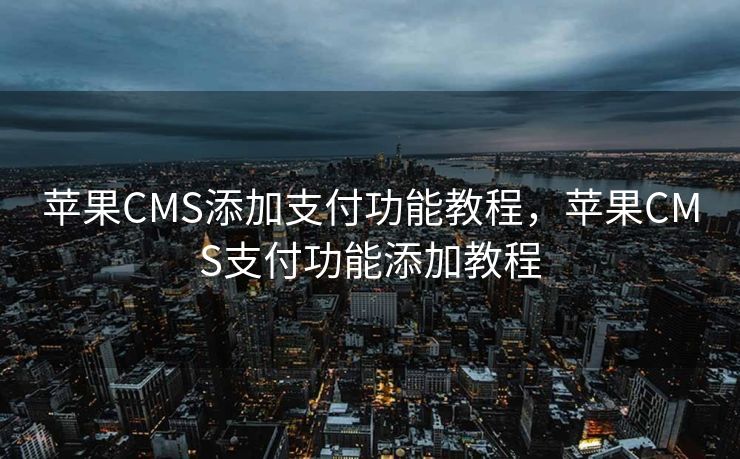 苹果CMS添加支付功能教程，苹果CMS支付功能添加教程