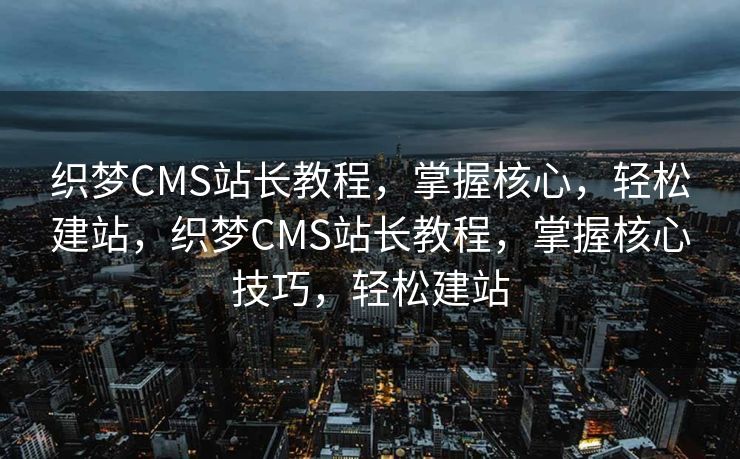 织梦CMS站长教程，掌握核心，轻松建站，织梦CMS站长教程，掌握核心技巧，轻松建站