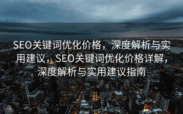 SEO关键词优化价格，深度解析与实用建议，SEO关键词优化价格详解，深度解析与实用建议指南