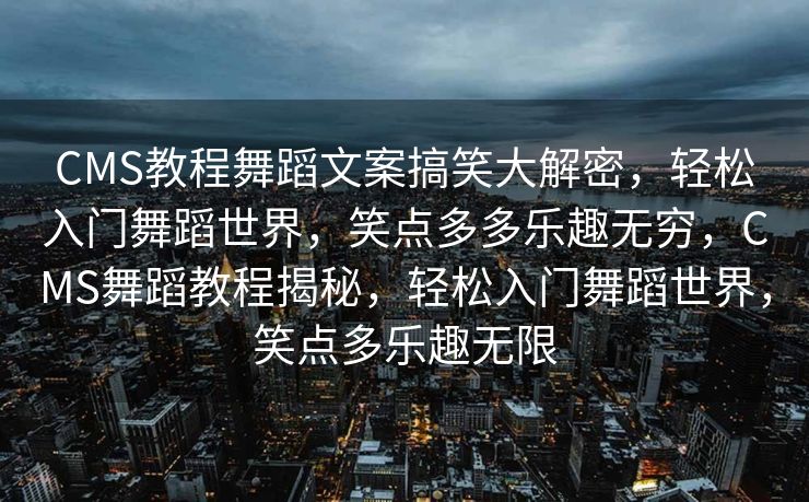 CMS教程舞蹈文案搞笑大解密，轻松入门舞蹈世界，笑点多多乐趣无穷，CMS舞蹈教程揭秘，轻松入门舞蹈世界，笑点多乐趣无限