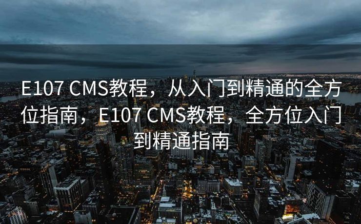 E107 CMS教程，从入门到精通的全方位指南，E107 CMS教程，全方位入门到精通指南