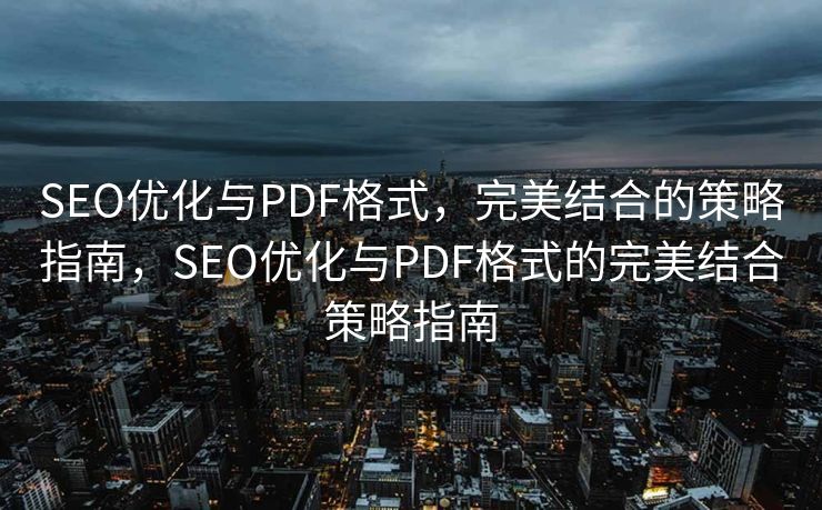SEO优化与PDF格式，完美结合的策略指南，SEO优化与PDF格式的完美结合策略指南