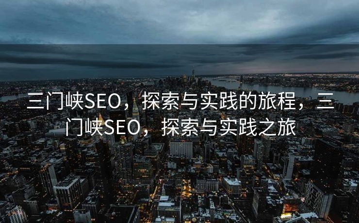 三门峡SEO，探索与实践的旅程，三门峡SEO，探索与实践之旅
