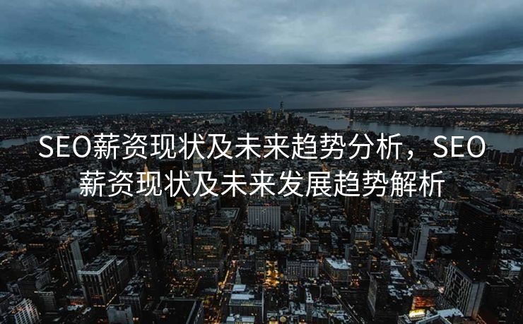 SEO薪资现状及未来趋势分析，SEO薪资现状及未来发展趋势解析