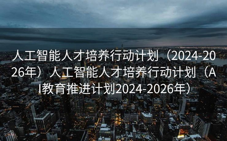 人工智能人才培养行动计划（2024-2026年）人工智能人才培养行动计划（AI教育推进计划2024-2026年）
