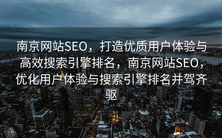 南京网站SEO，打造优质用户体验与高效搜索引擎排名，南京网站SEO，优化用户体验与搜索引擎排名并驾齐驱