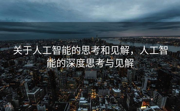 关于人工智能的思考和见解，人工智能的深度思考与见解