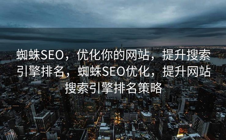 蜘蛛SEO，优化你的网站，提升搜索引擎排名，蜘蛛SEO优化，提升网站搜索引擎排名策略