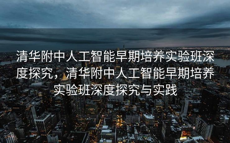 清华附中人工智能早期培养实验班深度探究，清华附中人工智能早期培养实验班深度探究与实践