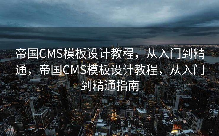 帝国CMS模板设计教程，从入门到精通，帝国CMS模板设计教程，从入门到精通指南