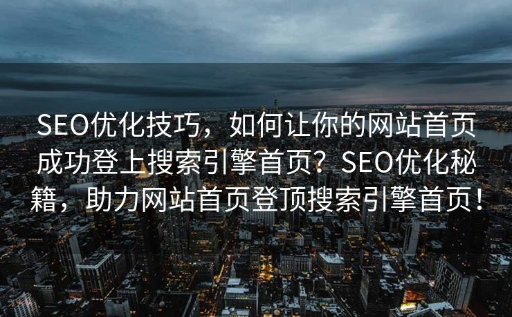 SEO优化技巧，如何让你的网站首页成功登上搜索引擎首页？SEO优化秘籍，助力网站首页登顶搜索引擎首页！