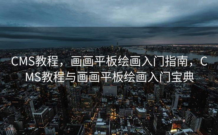CMS教程，画画平板绘画入门指南，CMS教程与画画平板绘画入门宝典